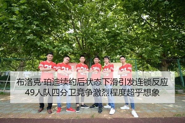 布洛克·珀迪续约后状态下滑引发连锁反应 49人队四分卫竞争激烈程度超乎想象